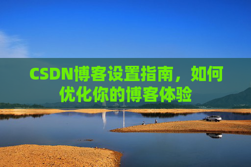 CSDN博客设置指南，如何优化你的博客体验